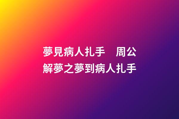 夢見病人扎手　周公解夢之夢到病人扎手